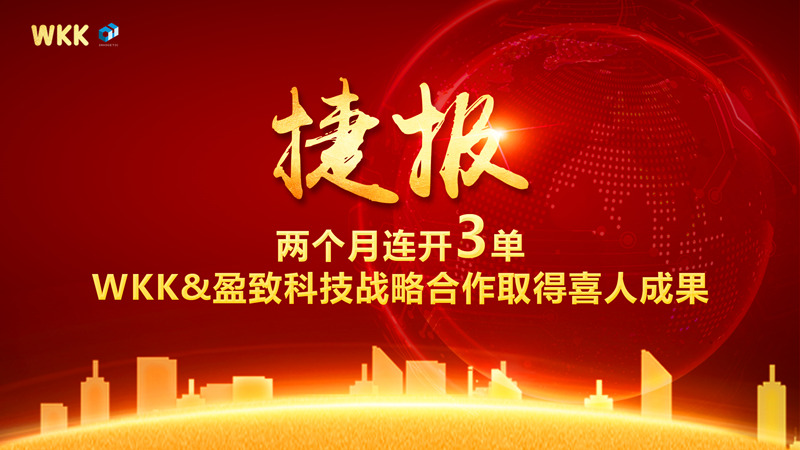 兩個(gè)月連開3單！WKK&盈致科技戰(zhàn)略合作大豐收，普天同慶迎新春~